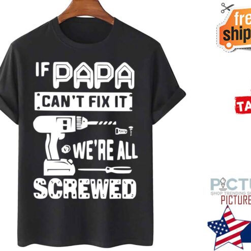 If Papa Can’t Fix It We’re All Screwed shirt