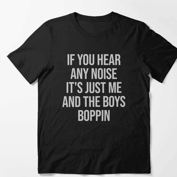 If You Hear Any Noise It's Just Me And The Boys Boppin shirt
