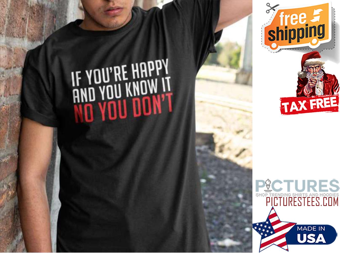 If You’re Happy And You Know It No You Don't shirt If You’re Happy And You Know It No You Don't shirt