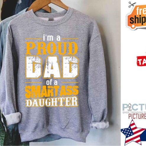 I’m A Proud Dad Of A Smart Ass Daughter shirt