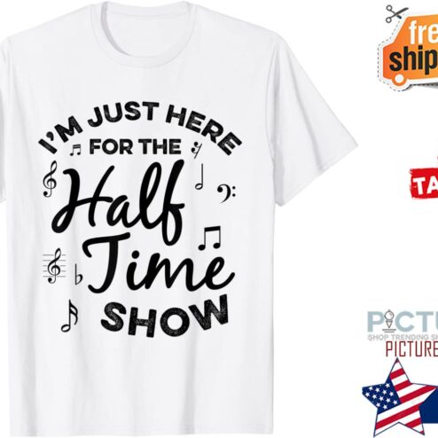 I’m just Here for the Halftime Show shirt