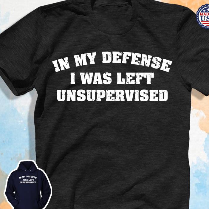 In my defense I was left unsupervised shirt