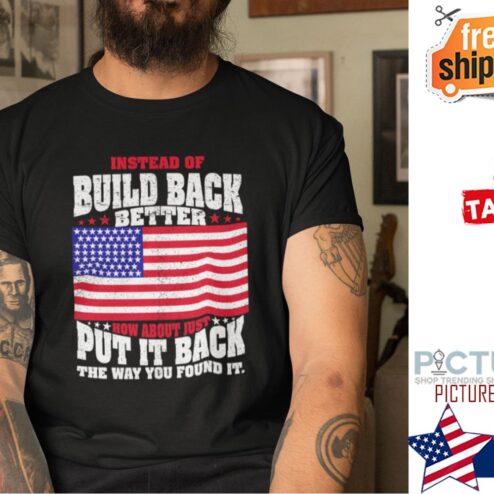 Instead of Build Back Better how about just put it back the way you found it american flag shirt