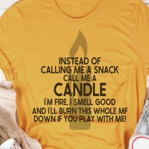 Instead of calling me a snack call me a candle i'm fire I smell good and i'll burn this whole MF down if you play with me shirt