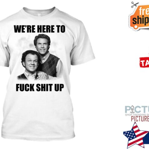 John C Reilly And Will Ferrell We’re Here To Fuck Shit Up Shirt