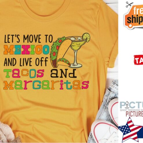 Let's move to Mexico and live off Tacos and Margaritas shirt