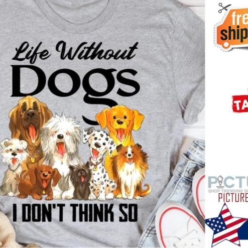 Life without dogs I don't think so shirt