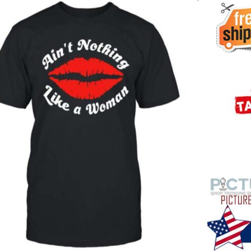 Lips Ain’t Nothing Like A Women shirt