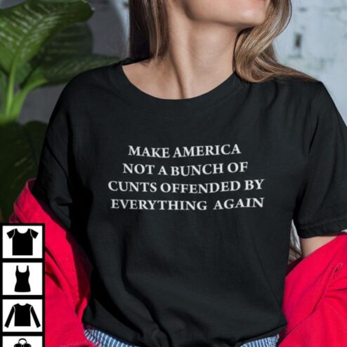 Make America Not A Bunch Of Cunts Offended By Everything Again shirt