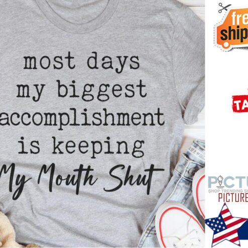Most days my biggest accomplishment is keeping my mouth shut shirt