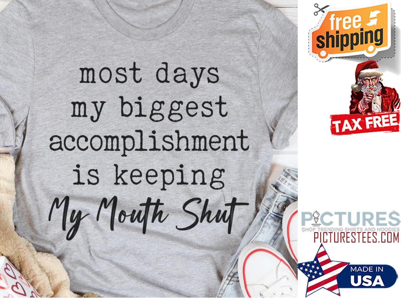 Most days my biggest accomplishment is keeping my mouth shut shirt