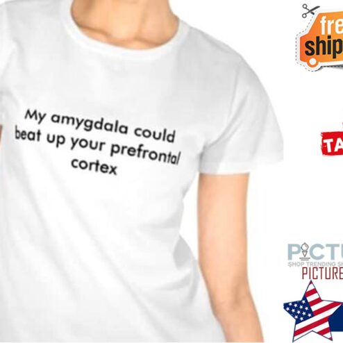 My amygdala could beat up your prefrontal cortex shirt