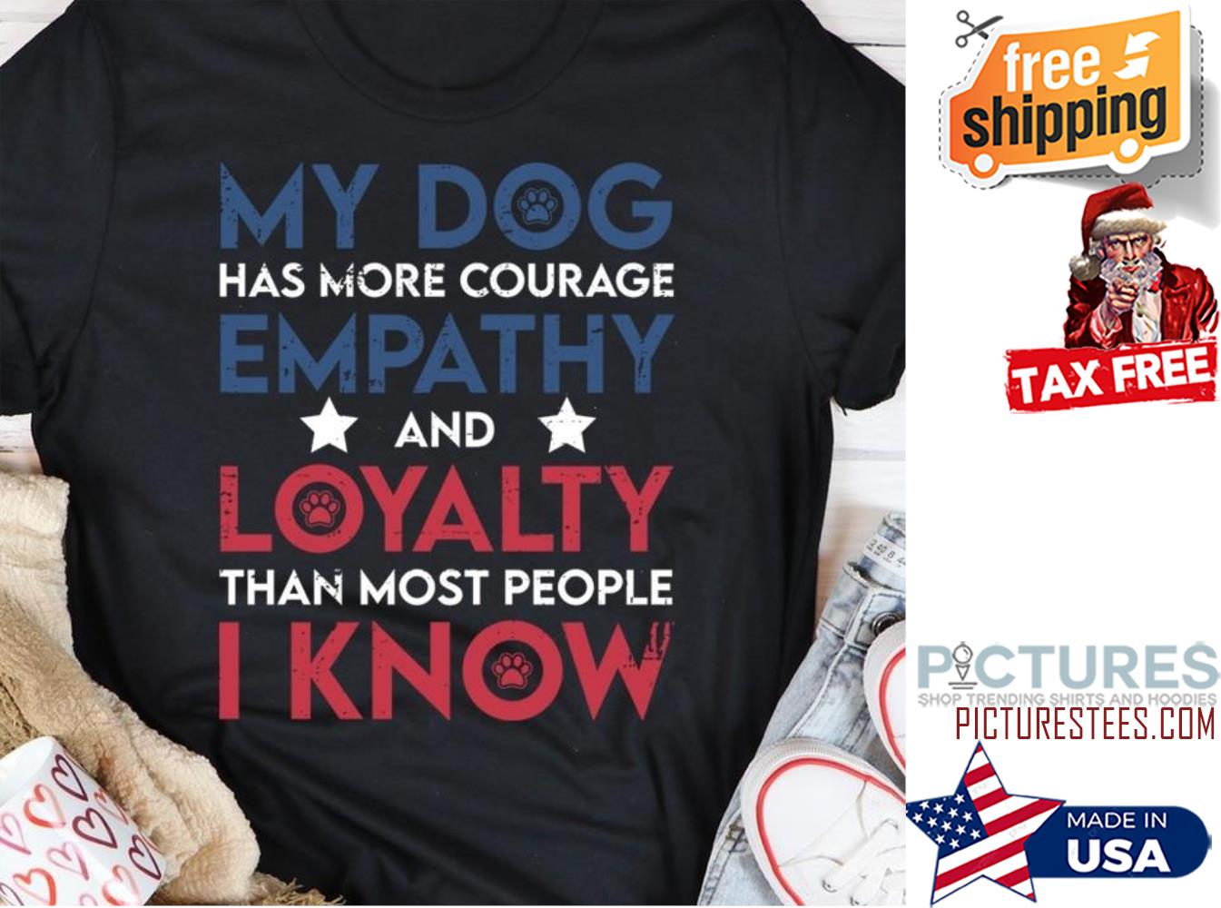 My dog has more courage empathy and loyalty than most people I know shirt