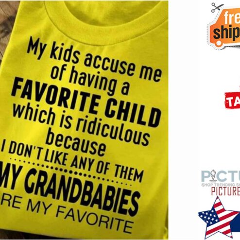 My kids accuse me of having a favorite child which is ridiculous because I don't like any of them my grandbabies are my favorite shirt
