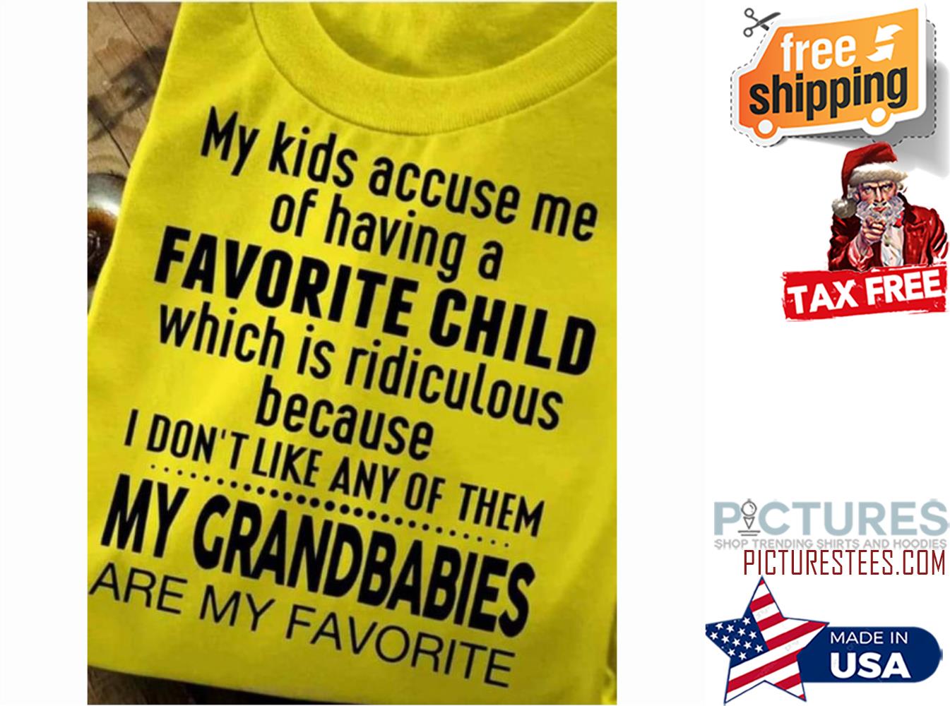 My kids accuse me of having a favorite child which is ridiculous because I don't like any of them my grandbabies are my favorite shirt