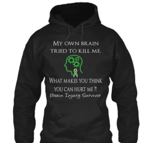 My own brain tried to kill me what makes you think you can hurt me Brain Inhury Survivor shirt