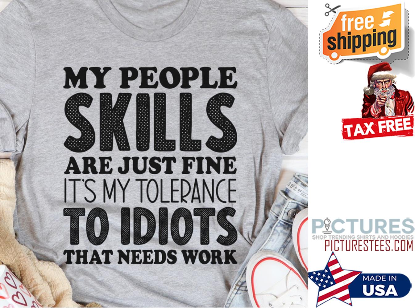 My people skills are just fine it's my tolerance to idiots that needs work shirt