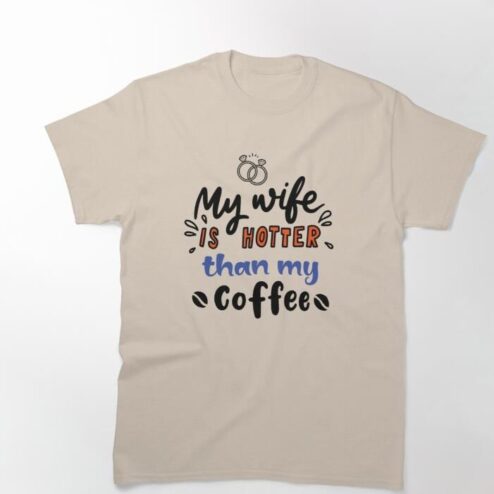 My wife is hotter than my coffee shirt