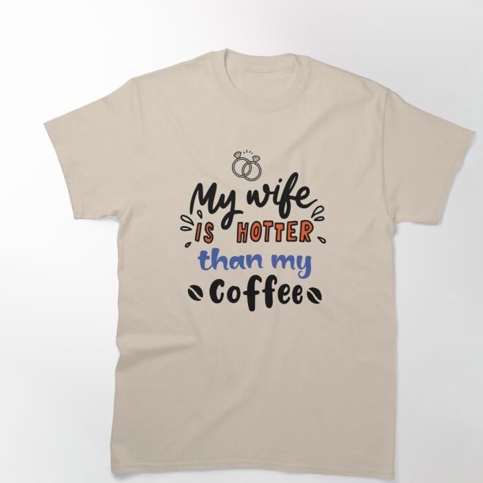 My wife is hotter than my coffee shirt
