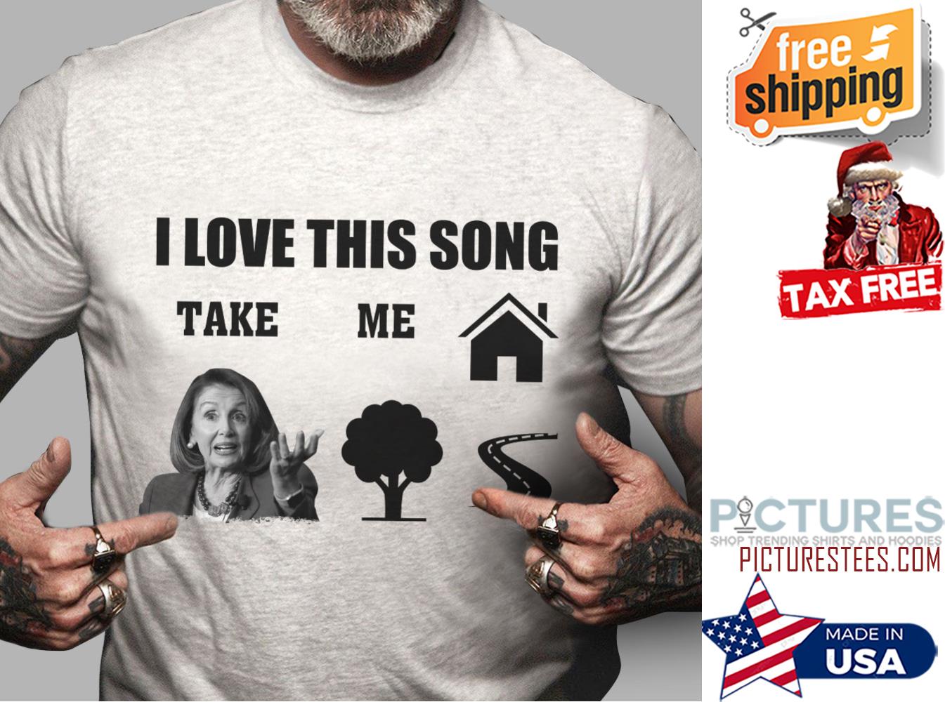 Nancy Pelosi I love this song take me shirt