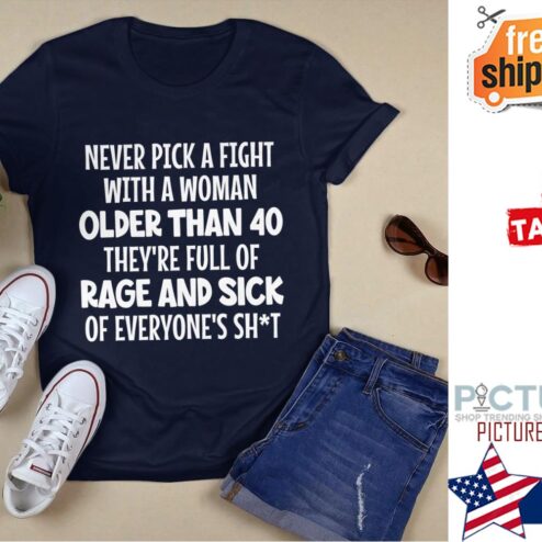 Never pick a fight with a woman older than 40 they're full of rage and sick of everyone's shit shirt