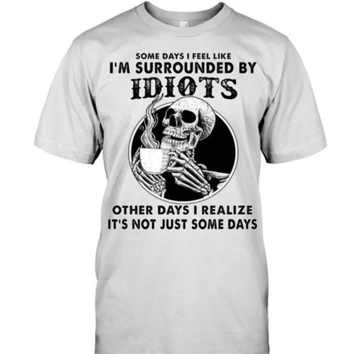 Some days I feel Like I'm surrounded by idiots skeleton drinking coffe Shirt