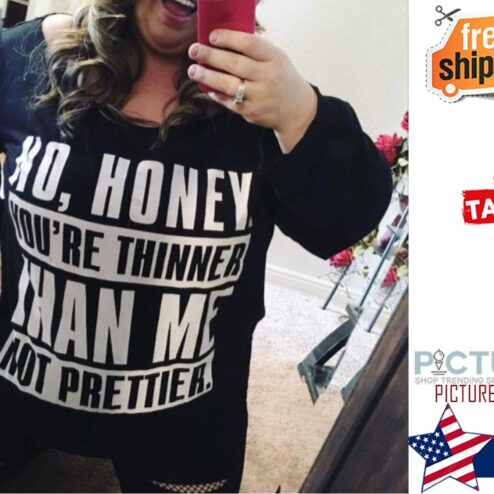 No honey you're thinner than me not prettiea shirt