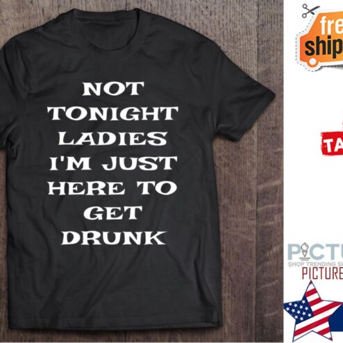 Not Tonight Ladies I‘m Just Here To Get Drunk St Patrick's Day Shirt