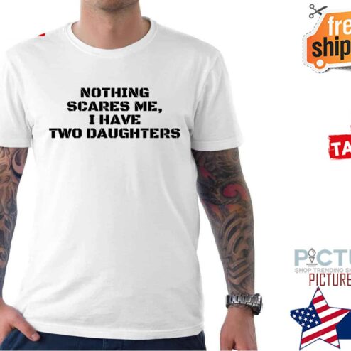 Nothing Scares Me I Have Two Daughters shirt