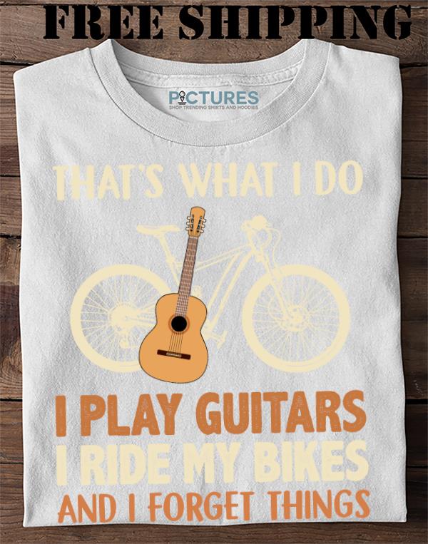 Official Thats What I Do I Play Guitars I Ride My Bikes And I Forget Things Shirt Official Thats What I Do I Play Guitars I Ride My Bikes And I Forget Things Shirt