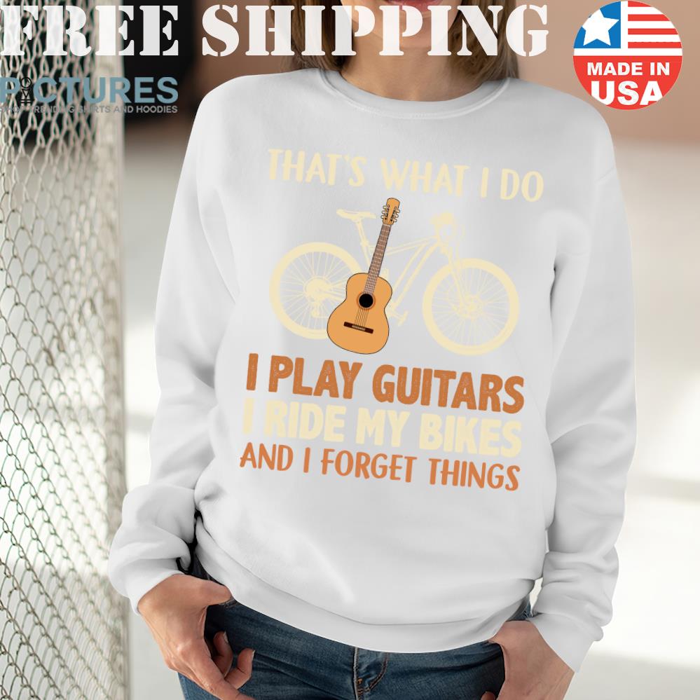 Official Thats What I Do I Play Guitars I Ride My Bikes And I Forget Things Shirt Picturestees (2) Official Thats What I Do I Play Guitars I Ride My Bikes And I Forget Things Shirt Picturestees (2)