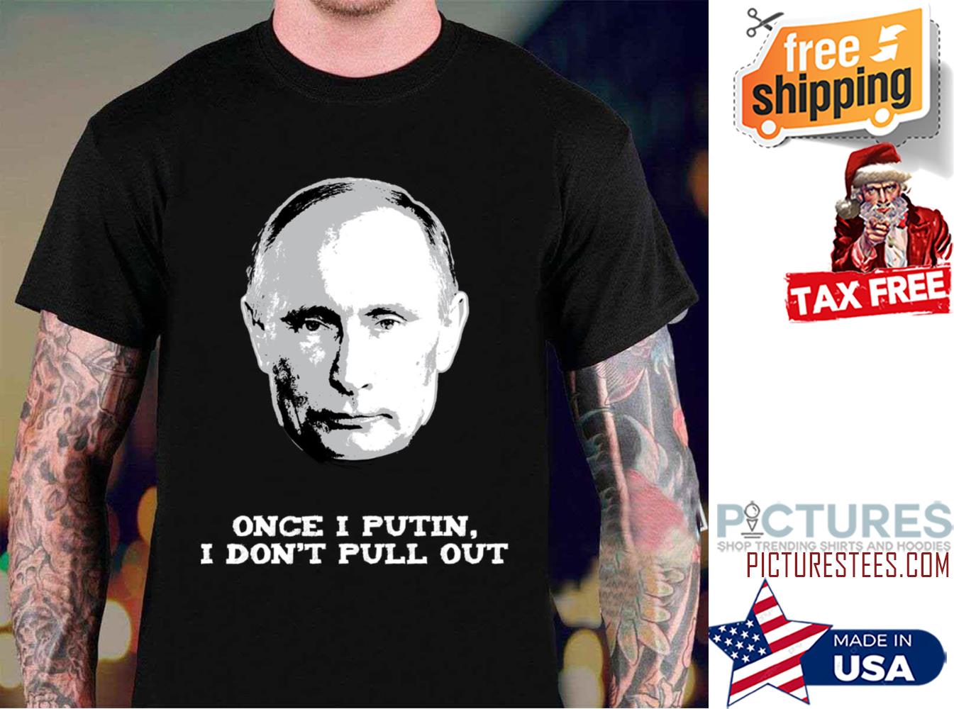 Once I Putin I Don’t Pull Out shirt