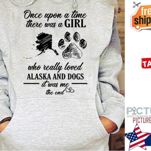 Once upon a time there was a girl who really loved Alaska and dogs it was me the end shirt