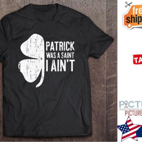 Patrick Was A Saint I Ain‘t St Patrick's Day shirt