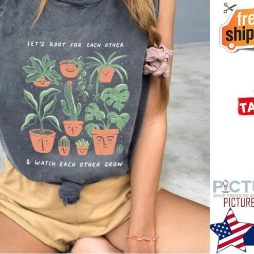 Plant let's root for each other and watch each other grow shirt