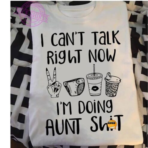 I can't talk right now i'm doing aunt shit shirt