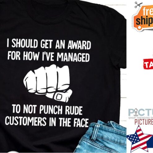 Punch I should get an award for how i've managed to not punch rude customers in the face shirt