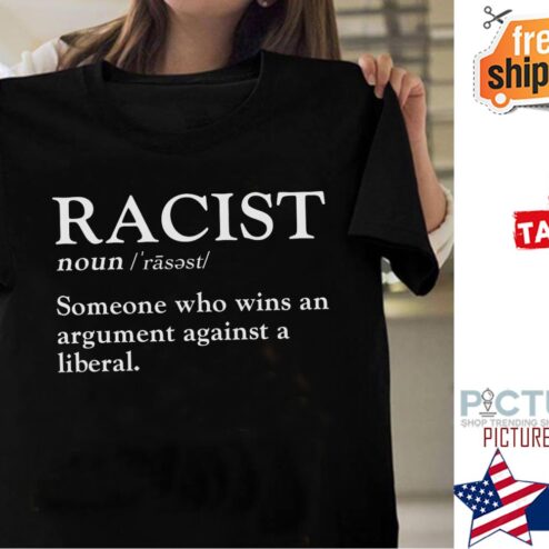 Racist noun someone who wins an argumnt against a libral shirt