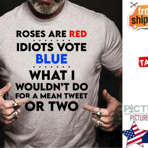 Roses are red Idiots vote Blue what I wouldn't do for a mean tweet or two shirt