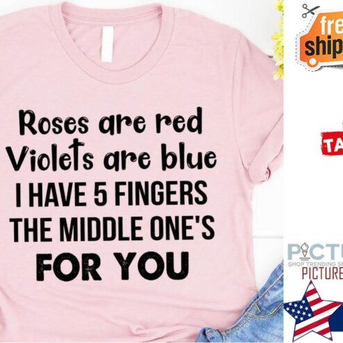 Roses are red violets are blue I have 5 fingers the middle one's for you shirt