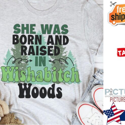 She was born and raised in wishabitch woods shirt