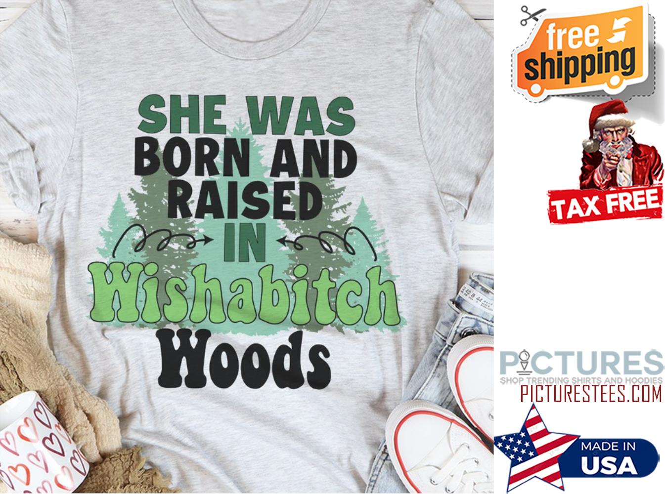 She was born and raised in wishabitch woods shirt