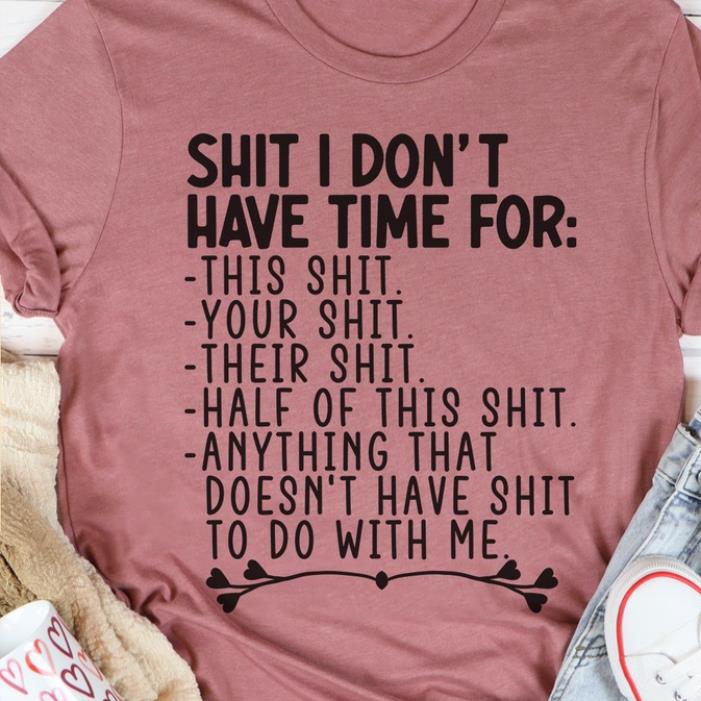 Shit I don't have time fore this shit to do with me shirt
