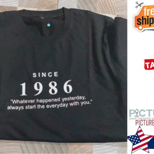 Since 1986 whatever happened yesterday always start the everyday with you shirt