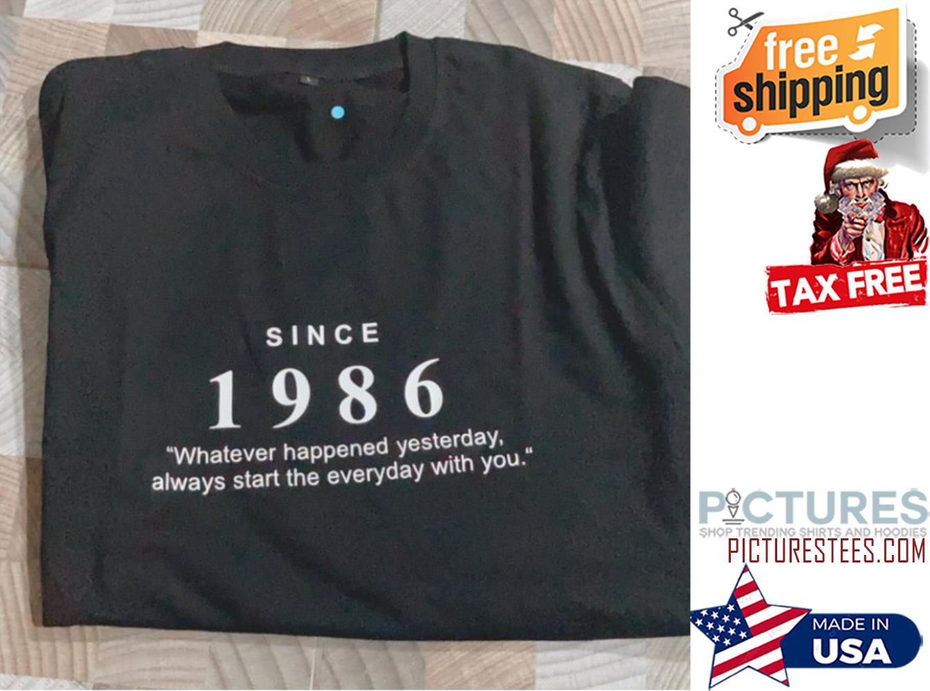 Since 1986 whatever happened yesterday always start the everyday with you shirt