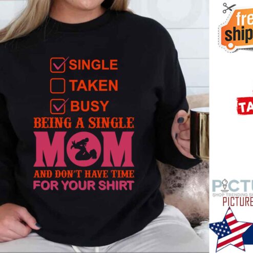Single Taken Busy Being A Single Mom And Don't Have Time Shirt