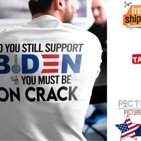 So You Still Support Biden you Must Be On Crack Shirt
