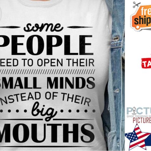 Some people need to open their small minds instead of their big mouths shirt