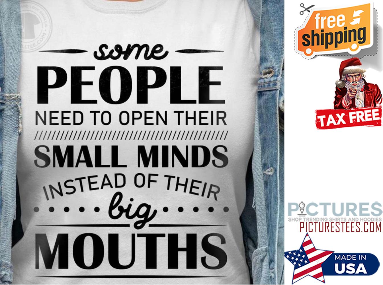 Some people need to open their small minds instead of their big mouths shirt