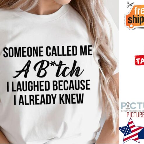 Someone called me a bitch I laughed because I already knew shirt
